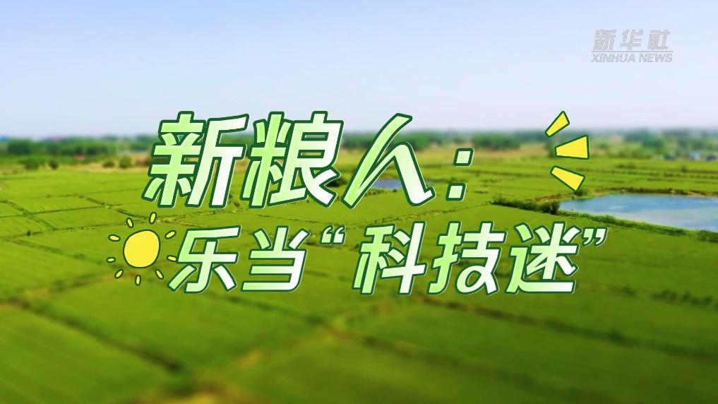 农业“上新”移轴看｜新粮人：拥抱科技种好粮